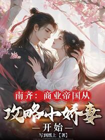 南齐：商业帝国从攻略小娇妻开始