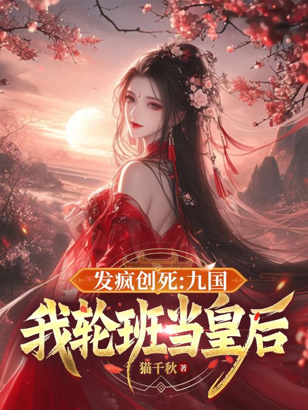 发疯创死：九国，我轮班当皇后
