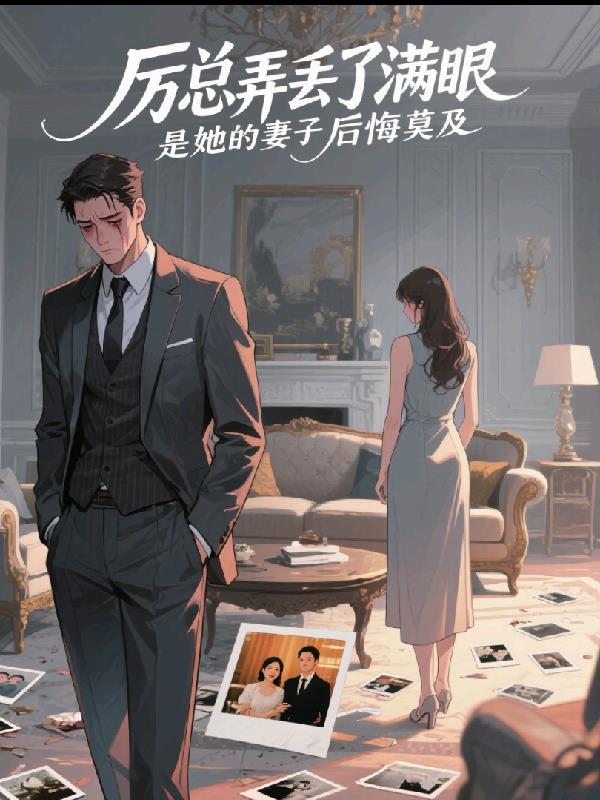 厉总弄丢了满眼是她妻子后悔莫及