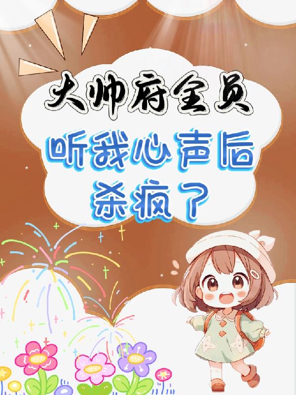 大帅府全员听我心声后杀疯了